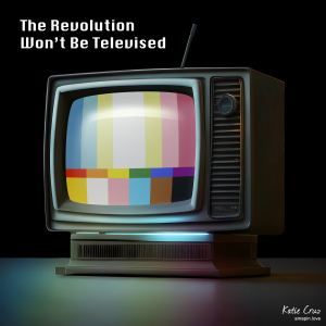 The Revolution Won't Be Televised - (progress, rallying troops, gloating, woke, pride)